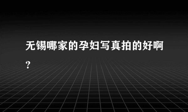 无锡哪家的孕妇写真拍的好啊？