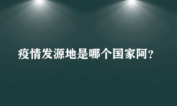 疫情发源地是哪个国家阿?