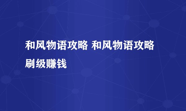 和风物语攻略 和风物语攻略刷级赚钱