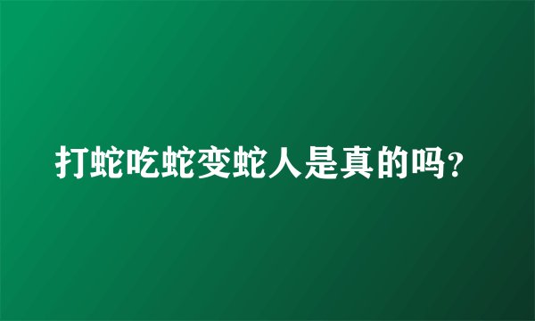 打蛇吃蛇变蛇人是真的吗？