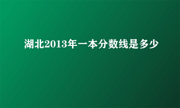 湖北2013年一本分数线是多少
