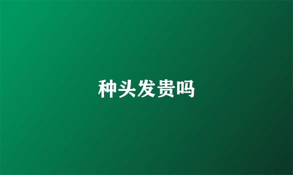 种头发贵吗