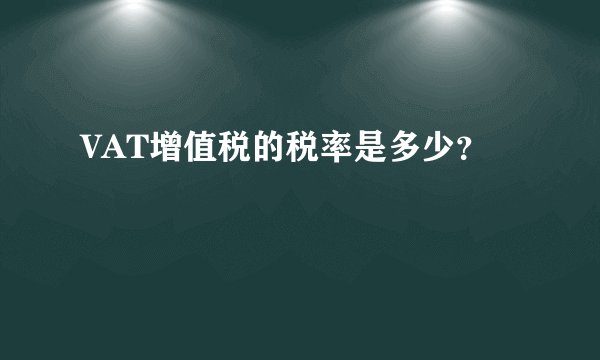 VAT增值税的税率是多少？