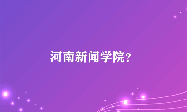 河南新闻学院？