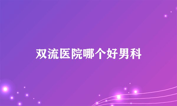 双流医院哪个好男科
