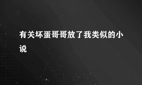 有关坏蛋哥哥放了我类似的小说