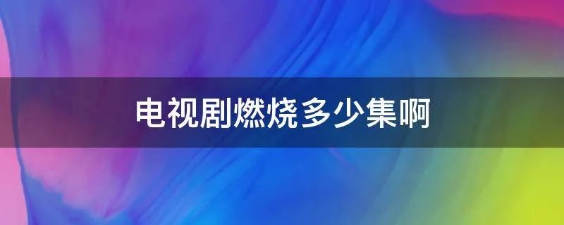 电视剧燃烧多少集啊