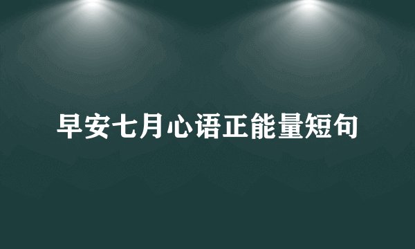 早安七月心语正能量短句