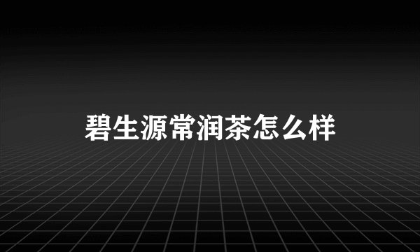 碧生源常润茶怎么样