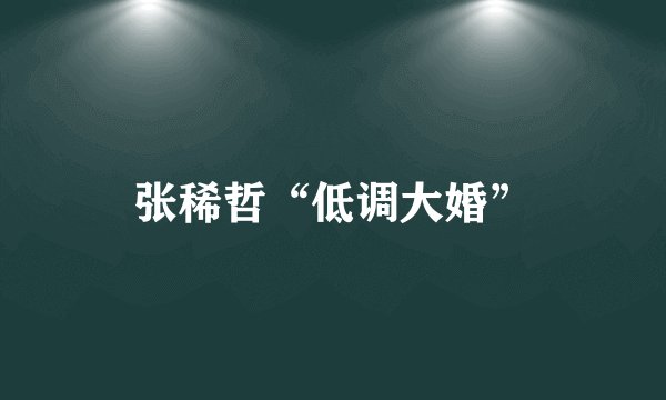 张稀哲“低调大婚”
