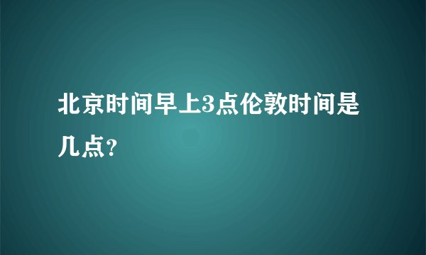 北京时间早上3点伦敦时间是几点？