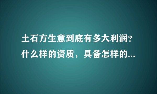 土石方生意到底有多大利润?什么样的资质,具备怎样的人脉才能做?