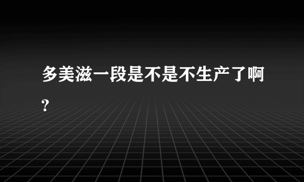 多美滋一段是不是不生产了啊？
