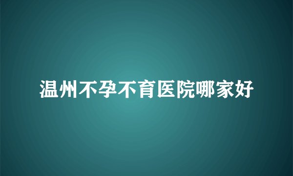 温州不孕不育医院哪家好