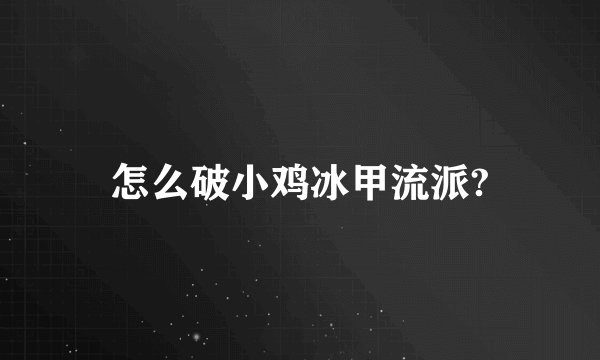 怎么破小鸡冰甲流派?