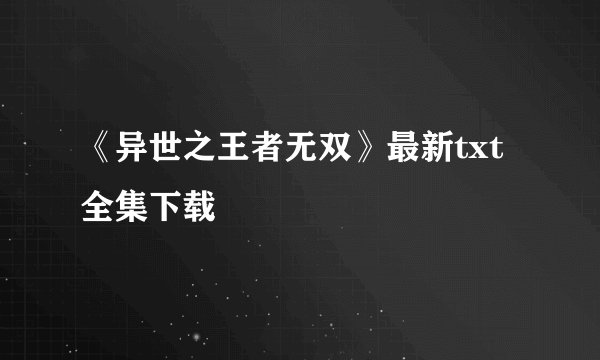 《异世之王者无双》最新txt全集下载