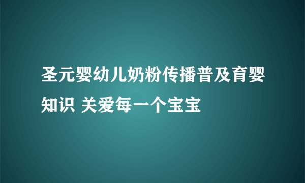 圣元婴幼儿奶粉传播普及育婴知识 关爱每一个宝宝