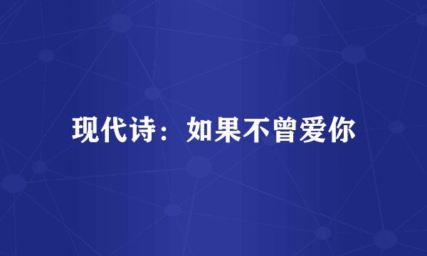 现代诗：如果不曾爱你