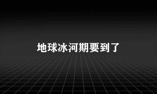 地球冰河期要到了