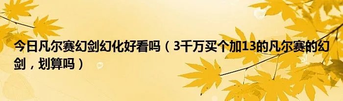 今日凡尔赛幻剑幻化好看吗（3千万买个加13的凡尔赛的幻剑，划算吗）