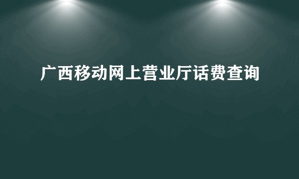 广西移动网上营业厅话费查询