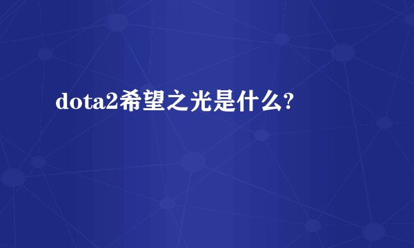 dota2希望之光是什么?