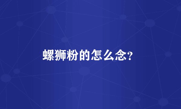 螺狮粉的怎么念？