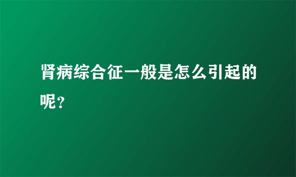 肾病综合征一般是怎么引起的呢？