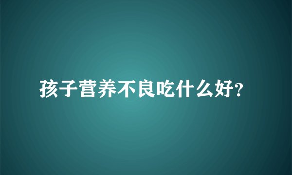 孩子营养不良吃什么好？