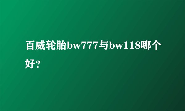 百威轮胎bw777与bw118哪个好？