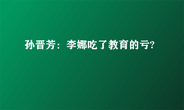 孙晋芳：李娜吃了教育的亏?