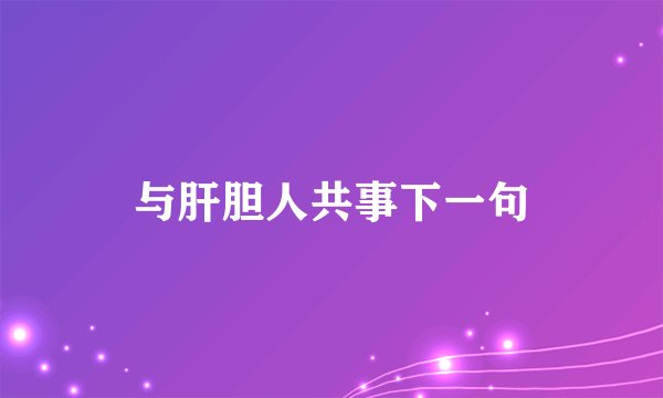 与肝胆人共事下一句