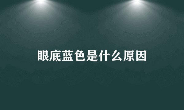 眼底蓝色是什么原因