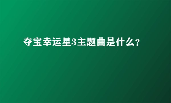 夺宝幸运星3主题曲是什么？