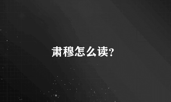 肃穆怎么读？