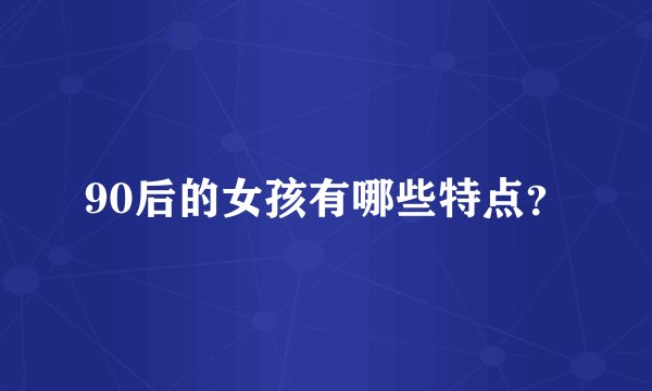 90后的女孩有哪些特点？