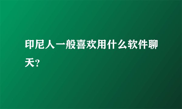 印尼人一般喜欢用什么软件聊天？