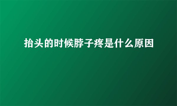 抬头的时候脖子疼是什么原因