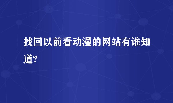 找回以前看动漫的网站有谁知道?