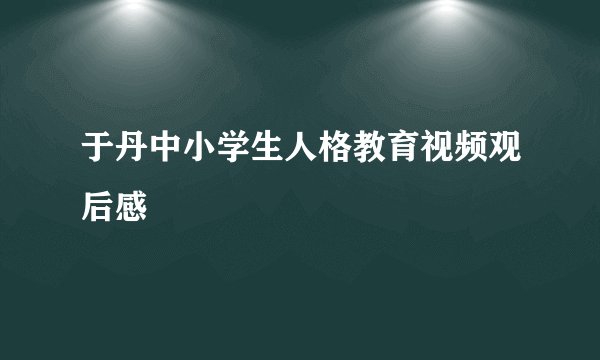 于丹中小学生人格教育视频观后感