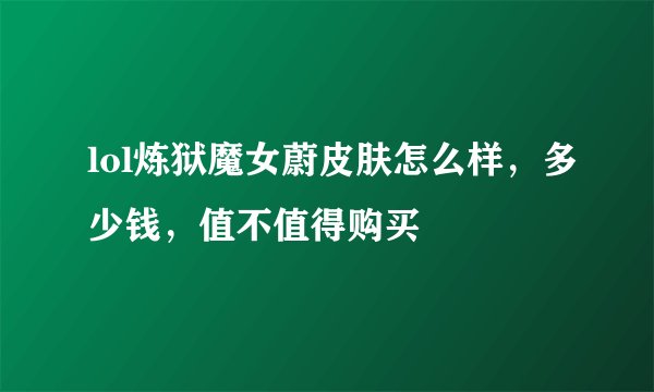 lol炼狱魔女蔚皮肤怎么样，多少钱，值不值得购买