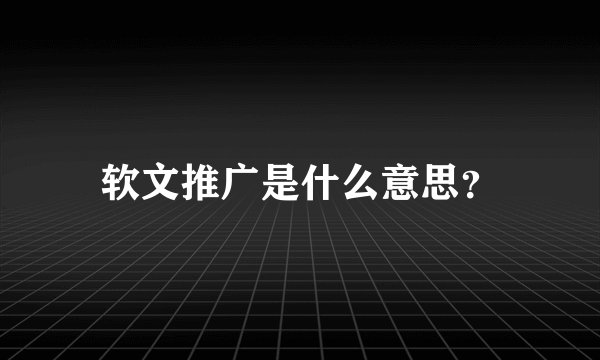 软文推广是什么意思?