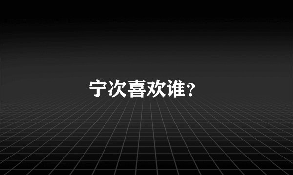 宁次喜欢谁?