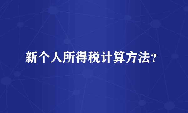 新个人所得税计算方法？
