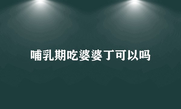 哺乳期吃婆婆丁可以吗