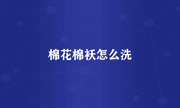 棉花棉袄怎么洗