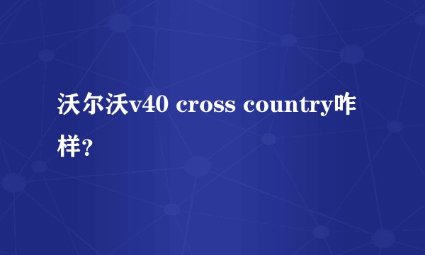 沃尔沃v40 cross country咋样？