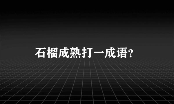 石榴成熟打一成语？
