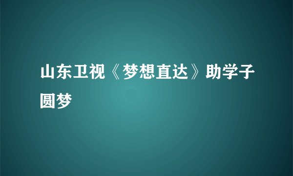 山东卫视《梦想直达》助学子圆梦