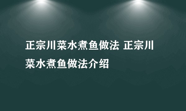 正宗川菜水煮鱼做法 正宗川菜水煮鱼做法介绍